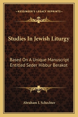 Studies in Jewish Liturgy: Based on a Unique Manuscript Entitled Seder Hibbur Berakot by Schechter, Abraham I.