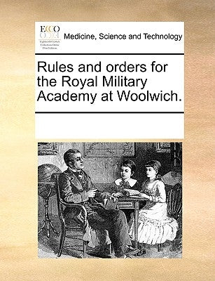 Rules and Orders for the Royal Military Academy at Woolwich. by Multiple Contributors