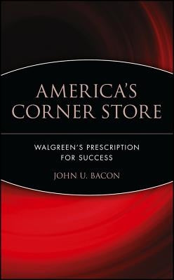 America's Corner Store: Walgreen's Prescription for Success by Bacon, John U.