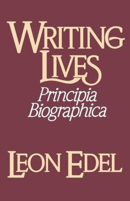 Writing Lives: Principia Biographica by Edel, Leon