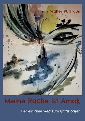 Meine Rache ist Amok: Der einsame Weg zum Unfassbaren by Braun, Walter W.