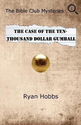 The Bible Club Mysteries: The Case of the Ten-Thousand Dollar Gumball by Hobbs, Ryan P.