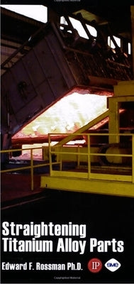 Straightening of Titanium Alloy Parts by Rossman, Ed