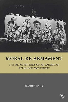 Moral Re-Armament: The Reinventions of an American Religious Movement by Sack, D.