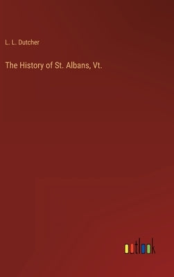 The History of St. Albans, Vt. by Dutcher, L. L.