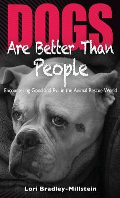 Dogs Are Better Than People: Encountering Good and Evil in the Animal Rescue World by Bradley-Millstein, Lori
