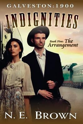 Galveston: 1900-Indignities Book 5: The Arrangement by Brown, N. E.