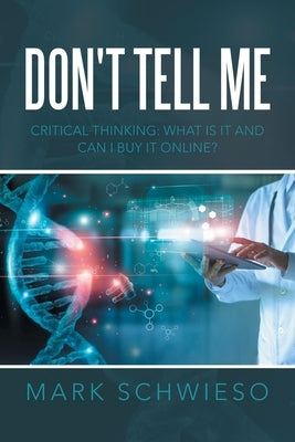Don't Tell Me: Critical Thinking: What Is It and Can I Buy It Online? by Schwieso, Mark