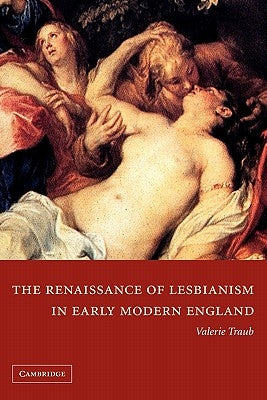 The Renaissance of Lesbianism in Early Modern England by Traub, Valerie