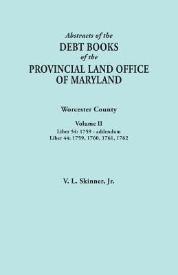 Abstracts of the Debt Books of the Provincial Land Office of Maryland. Worcester County, Volume II. Liber 54: 1759-addendum; Liber 44: 1759, 1760, 176 by Skinner, Vernon L., Jr.