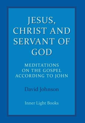 Jesus, Christ and Servant of God: Meditations on the Gospel Accordiong to John by Johnson, David
