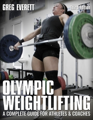 Olympic Weightlifting: A Complete Guide for Athletes & Coaches by Everett, Greg