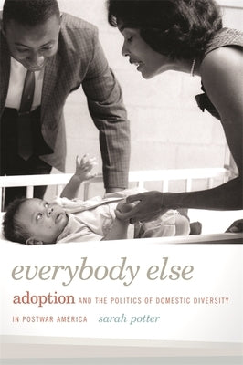 Everybody Else: Adoption and the Politics of Domestic Diversity in Postwar America by Potter, Sarah
