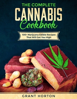 The Complete Cannabis Cookbook: 100+ Marijuana Edible Recipes That Will Get You High by Horton, Grant