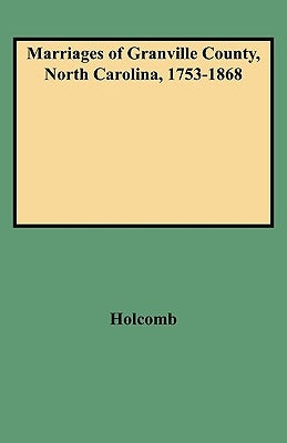 Marriages of Granville County, North Carolina, 1753-1868 by Holcomb, Brent