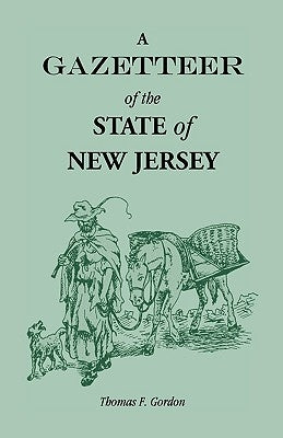 A Gazetteer of the State of New Jersey, Comprehending a General View of its Physical and Moral Condition, Together with a Topographical and Statistica by Gordon, Thomas F.