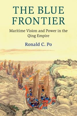 The Blue Frontier: Maritime Vision and Power in the Qing Empire by Po, Ronald C.