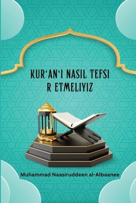 Kur'an'&#305; Nas&#305;l Tefsir Etmeliyiz by Al-Albaanee, Muhammad Naasiruddeen