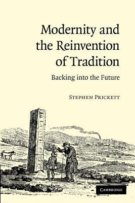 Modernity and the Reinvention of Tradition: Backing Into the Future by Prickett, Stephen