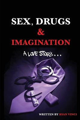 Sex, Drugs & Imagination: A Love Story . . . by Vinci, Ryan