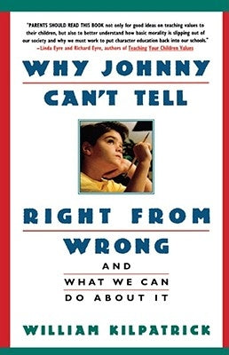 Why Johnny Can't Tell Right from Wrong: And What We Can Do about It by Kilpatrick, William