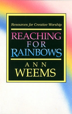 Reaching for Rainbows: Resources for Creative Worship by Weems, Ann