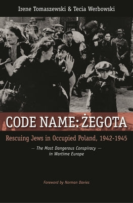 Code Name: Zegota: Rescuing Jews in Occupied Poland, 1942-1945: The Most Dangerous Conspiracy in Wartime Europe by Tomaszewski, Irene