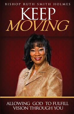 Keep Moving: Allowing God to Fulfill Vision Through You by Smith Holmes, Ruth
