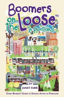 Boomers on the Loose(tm) in Portland: Every Retiree's Guide to Staying Active in Portland by Farr, Janet