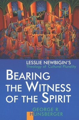 Bearing the Witness of the Spirit: Lesslie Newbigin's Theology of Cultural Plurality by Hunsberger, George