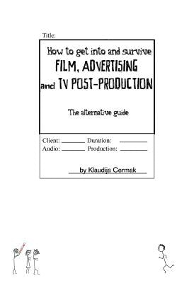 How to Get Into and Survive Film, Advertising and TV Post-Production - The Alternative Guide by Cermak, Klaudija