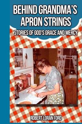 Behind Grandma's Apron Strings: Stories of God's Grace and Mercy by Ford, Robert Loran