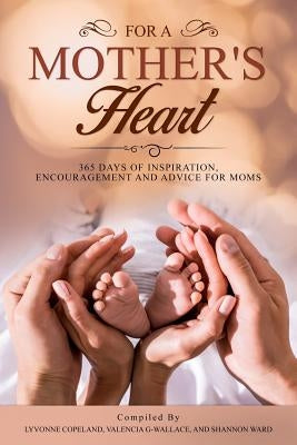 For A Mother's Heart: 365 Days of Inspiration, Encouragement and Advice For Moms: 365 Days of Inspiration, Encouragement and Advice For Moms by Copeland, Lyvonne