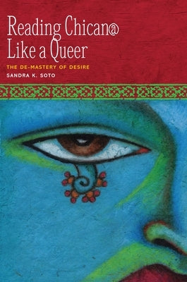 Reading Chican@ Like a Queer: The De-Mastery of Desire by Soto, Sandra K.