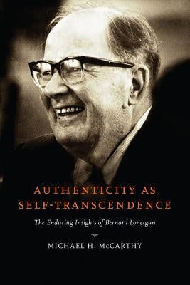 Authenticity as Self-Transcendence: The Enduring Insights of Bernard Lonergan by McCarthy, Michael H.