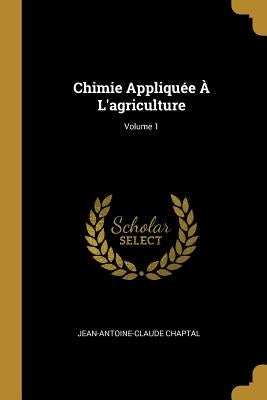 Chimie Appliquée À L'agriculture; Volume 1 by Chaptal, Jean Antoine Claude