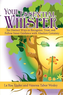 Your Essential Whisper: Six Distinct Ways to Recognize, Trust, and Follow Inner Guidance with Absolute Certainty by Eppler, La Rue