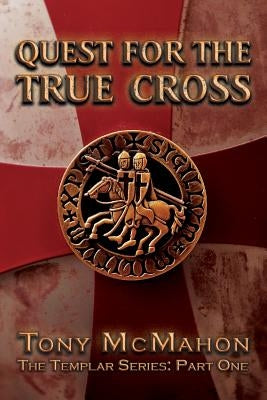 Quest for the True Cross: The Templar Series: Part One by McMahon, Tony