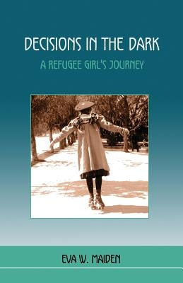 Decisions in the Dark: A Refugee Girl's Journey by Maiden, Eva W.