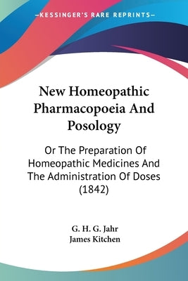 New Homeopathic Pharmacopoeia and Posology: Or the Preparation of Homeopathic Medicines and the Administration of Doses (1842) by Jahr, Gottlieb Heinrich Georg