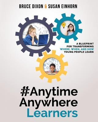 #AnytimeAnywhereLearners: A blueprint for transforming where, when, and how young people learn by Dixon, Bruce