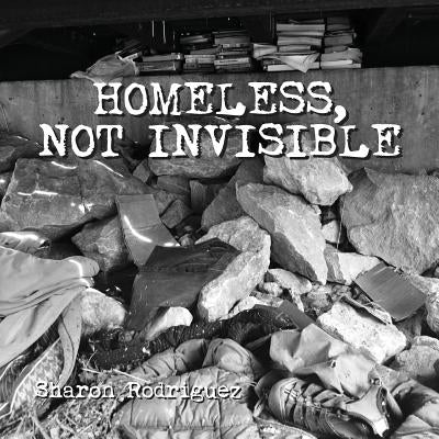 Homeless, not Invisible by Rodriguez, Sharon