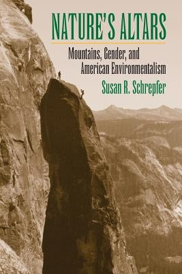 Nature's Altars: Mountains, Gender, and American Environmentalism by Schrepfer, Susan R.