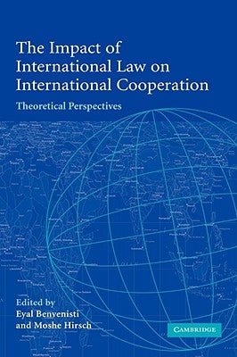 The Impact of International Law on International Cooperation: Theoretical Perspectives by Benvenisti, Eyal