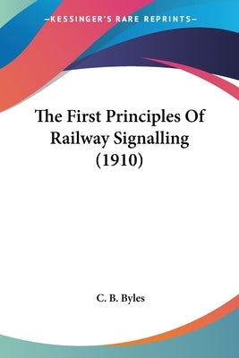 The First Principles Of Railway Signalling (1910) by Byles, C. B.