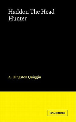 Haddon the Head Hunter: A Short Sketch of the Life of A.C. Haddon by Hingston Quiggin, A. C.