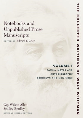Notebooks and Unpublished Prose Manuscripts: Volume I: Family Notes and Autobiography, Brooklyn and New York by Whitman, Walt