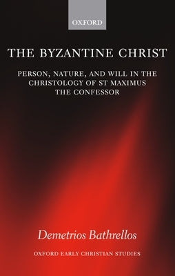 The Byzantine Christ: Person, Nature, and Will in the Christology of Saint Maximus the Confessor by Bathrellos, Demetrios