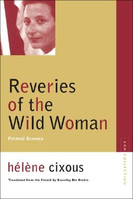 Reveries of the Wild Woman: Primal Scenes by Cixous, Helene