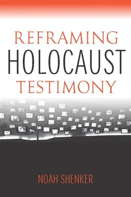 Reframing Holocaust Testimony by Shenker, Noah